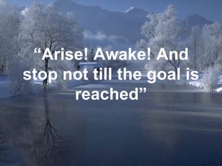 “ Arise! Awake! And stop not till the goal is reached” 