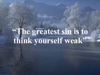 “ The greatest sin is to think yourself weak” 