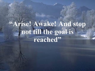 “ Arise! Awake! And stop not till the goal is reached” 