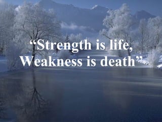 “ Strength is life, Weakness is death” 