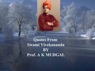 Quotes From
Swami Vivekananda
         BY
Prof. A K MUDGAL

                    1
 