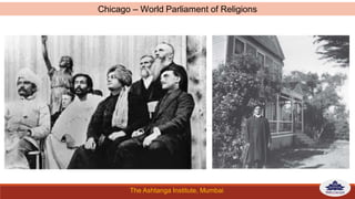 The Ashtanga Institute, Mumbai
Chicago – World Parliament of Religions
 
