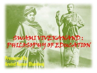 SWAMI VIVEKANAND :
 PHILOSOPHY OF EDUCATION

Presented By:
Arvind Kumar Bhardwaj
 