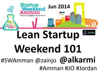 @alkarmi#SWAmman @zainjo
#Amman #JO #Jordan
Jun 2014
Lean Startup
Weekend 101
 