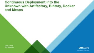 © 2015 VMware Inc. All rights reserved.
Continuous Deployment into the
Unknown with Artifactory, Bintray, Docker
and Mesos
Gilad Garon
Kiril Nesenko
 