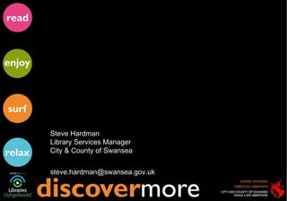 Steve Hardman  Library Services Manager  City & County of Swansea  [email_address] 