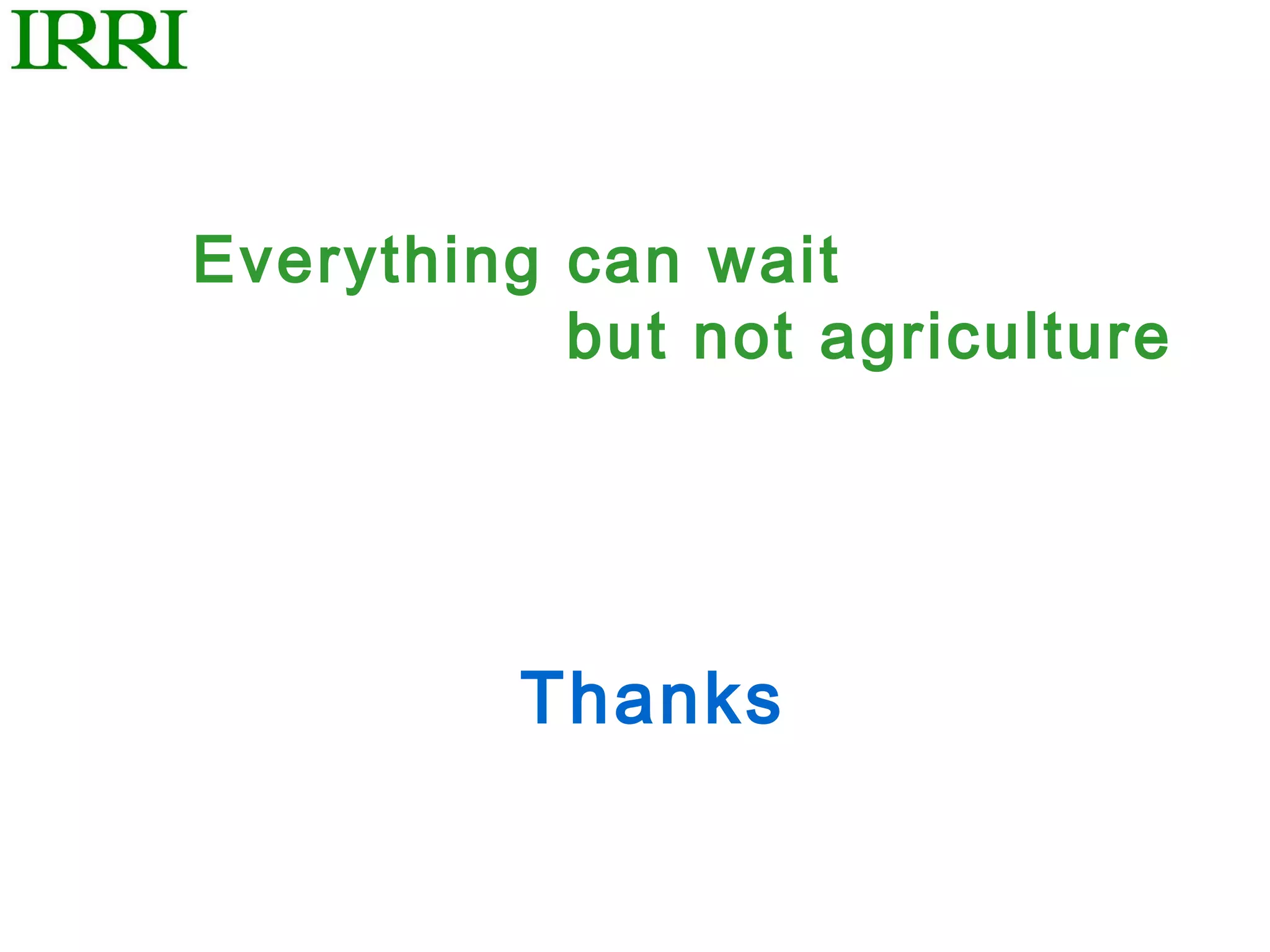 Everything can wait
           but not agriculture




          Thanks
 