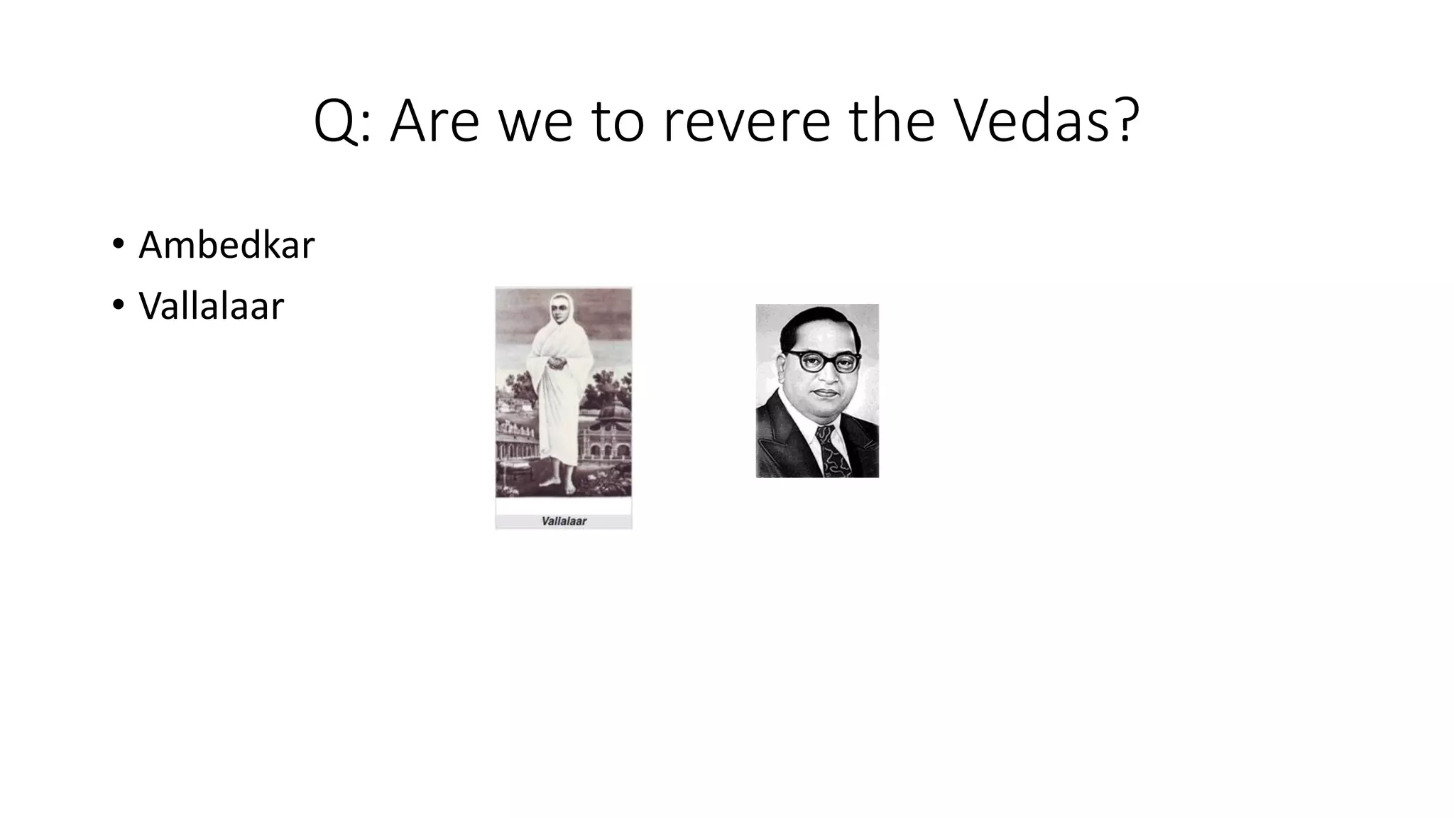 Q: Are we to revere the Vedas?
• Ambedkar
• Vallalaar
 