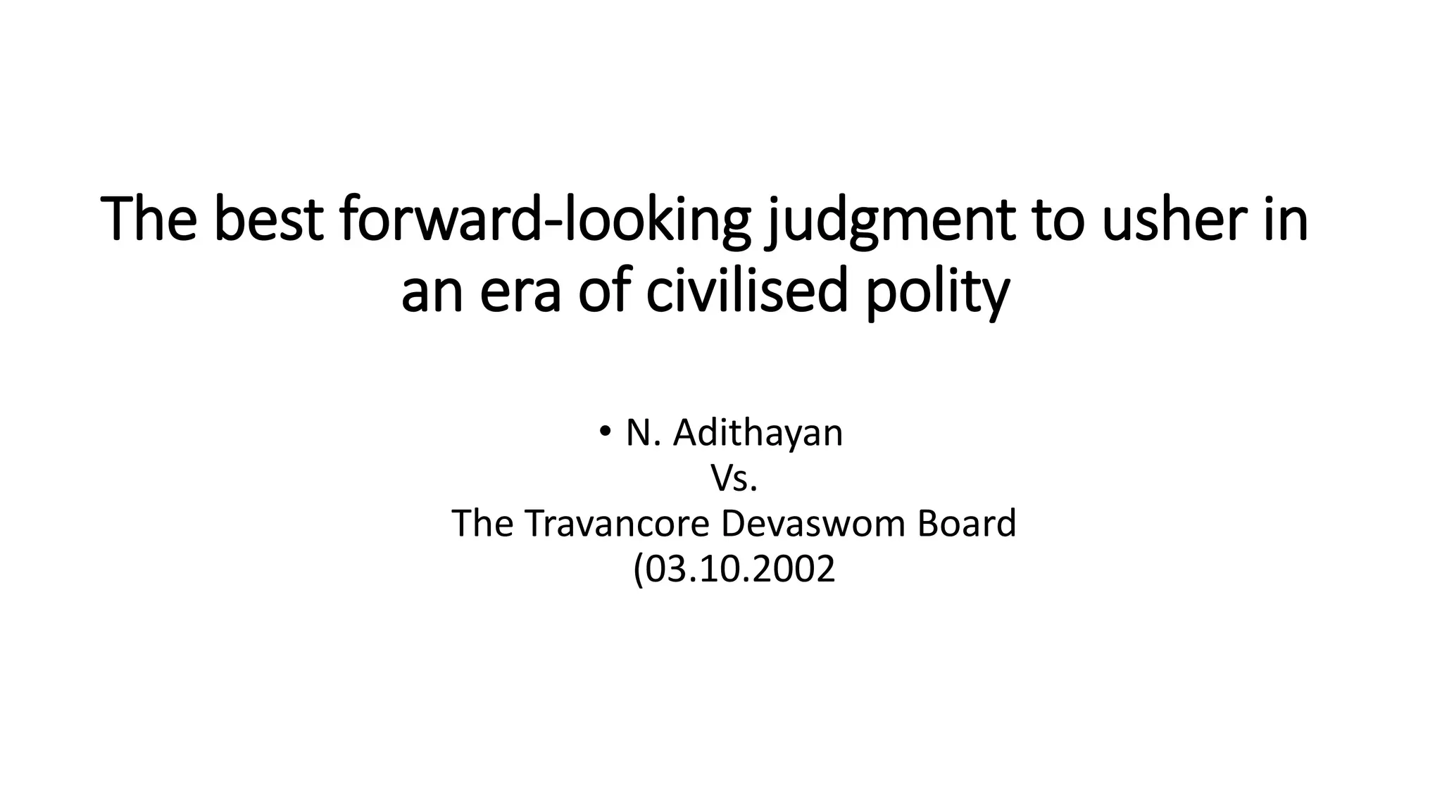 The best forward-looking judgment to usher in
an era of civilised polity
• N. Adithayan
Vs.
The Travancore Devaswom Board
(03.10.2002
 