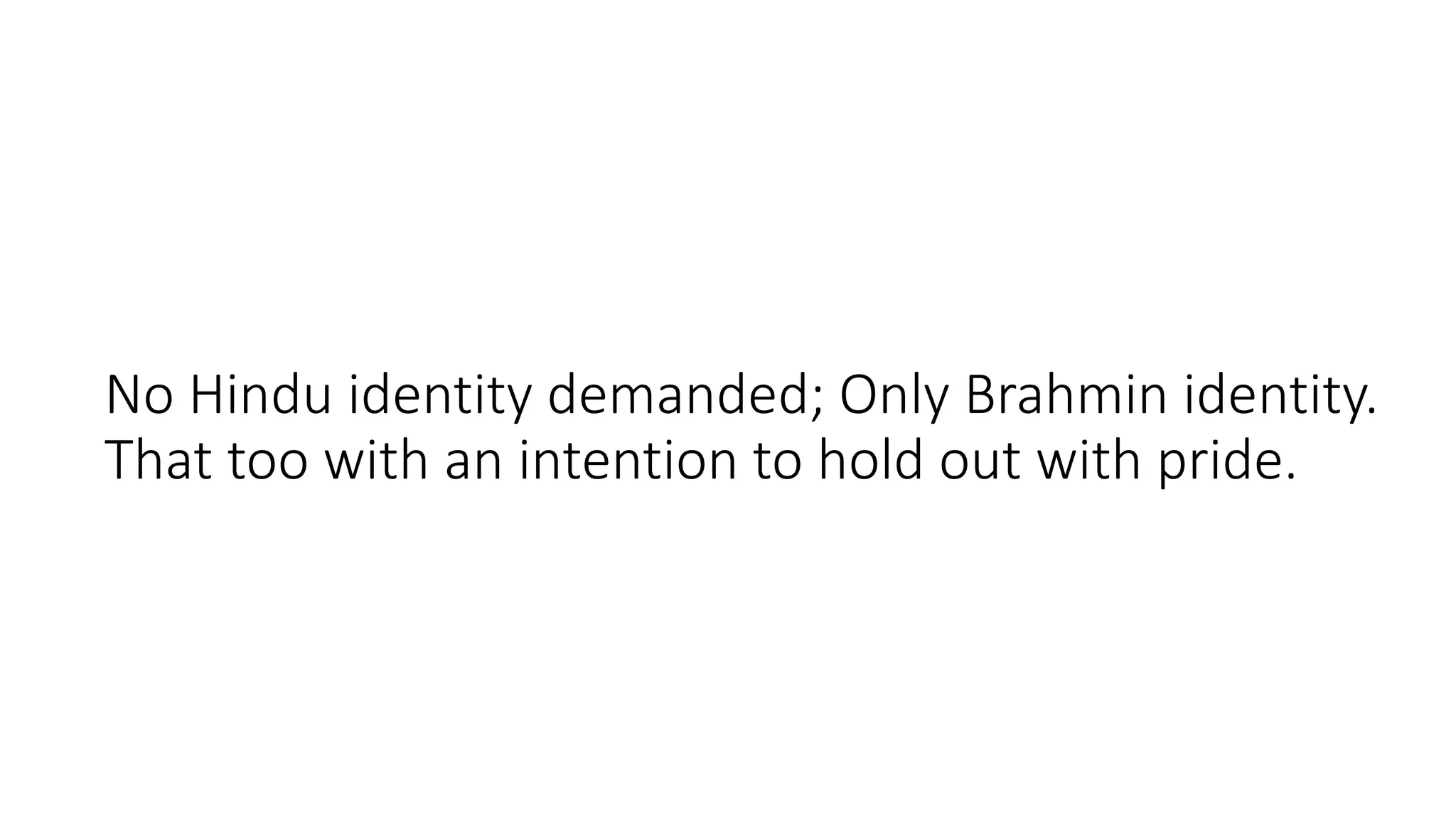No Hindu identity demanded; Only Brahmin identity.
That too with an intention to hold out with pride.
 