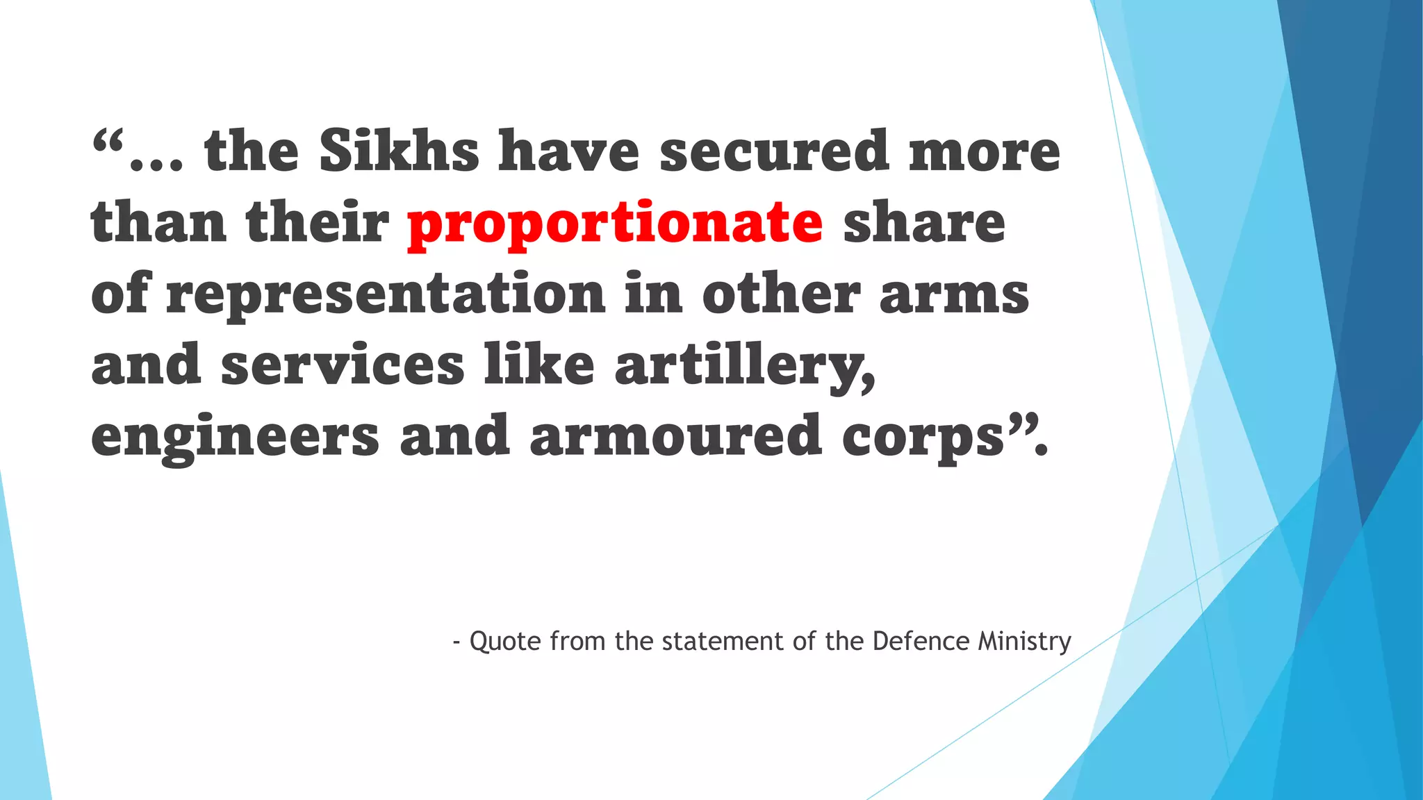 “… the Sikhs have secured more
than their proportionate share
of representation in other arms
and services like artillery,
engineers and armoured corps”.
- Quote from the statement of the Defence Ministry
 