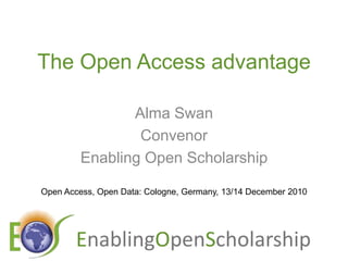 The Open Access advantage Alma Swan Convenor Enabling Open Scholarship Open Access, Open Data: Cologne, Germany, 13/14 December 2010 