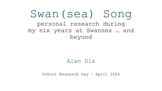 Swan(sea) Song
personal research during
my six years at Swansea … and
beyond
Alan Dix
School Research Day – April 2024
 