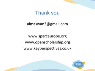 Thank you
almaswan3@gmail.com
www.sparceurope.org
www.openscholarship.org
www.keyperspectives.co.uk
 
