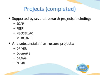 Projects (completed)
• Supported by several research projects, including:
– SOAP
– PEER
– NECOBELAC
– MEDOANET
• And substantial infrastructure projects:
– DRIVER
– OpenAIRE
– DARIAH
– ELIXIR
 