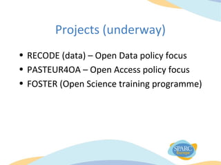 Projects (underway)
• RECODE (data) – Open Data policy focus
• PASTEUR4OA – Open Access policy focus
• FOSTER (Open Science training programme)
 