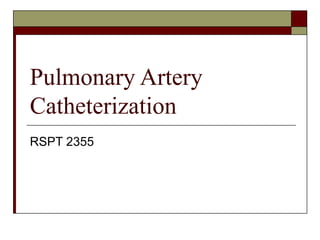 Pulmonary Artery
Catheterization
RSPT 2355
 