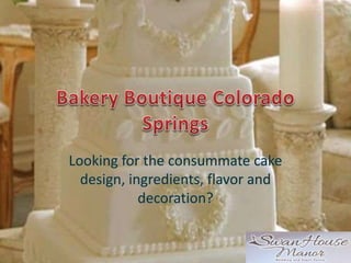 Looking for the consummate cake
design, ingredients, flavor and
decoration?
 