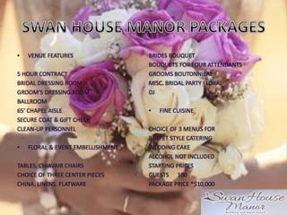 • VENUE FEATURES
5 HOUR CONTRACT
BRIDAL DRESSING ROOM
GROOM’S DRESSING ROOM
BALLROOM
65′ CHAPEL AISLE
SECURE COAT & GIFT CHECK
CLEAN-UP PERSONNEL
• FLORAL & EVENT EMBELLISHMENT
TABLES, CHIAVAIR CHAIRS
CHOICE OF THREE CENTER PIECES
CHINA, LINENS, FLATWARE
BRIDES BOUQUET
BOUQUETS FOR FOUR ATTENDANTS
GROOMS BOUTONNIERE
MISC. BRIDAL PARTY FLORAL
DJ
• FINE CUISINE
CHOICE OF 3 MENUS FOR
BUFFET STYLE CATERING
WEDDING CAKE
ALCOHOL NOT INCLUDED
STARTING PRICES
GUESTS 100
PACKAGE PRICE *$10,000
 