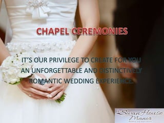 IT’S OUR PRIVILEGE TO CREATE FOR YOU
AN UNFORGETTABLE AND DISTINCTIVELY
ROMANTIC WEDDING EXPERIENCE.
 