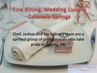 Chef, Joshua and his culinary team are a
spirited group of professionals who take
pride in serving you
 