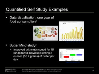 Quantified Self Study Examples February 2, 2012 DIYgenomics.org 15 Images credit: Lauren Manning Image credit: Quantified Self 1 Source: http://flowingdata.com/2011/06/29/a-year-of-food-consumption-visualized 2 Source: http://quantifiedself.com/2011/01/results-of-the-buttermind-experiment ,[object Object],[object Object],[object Object]