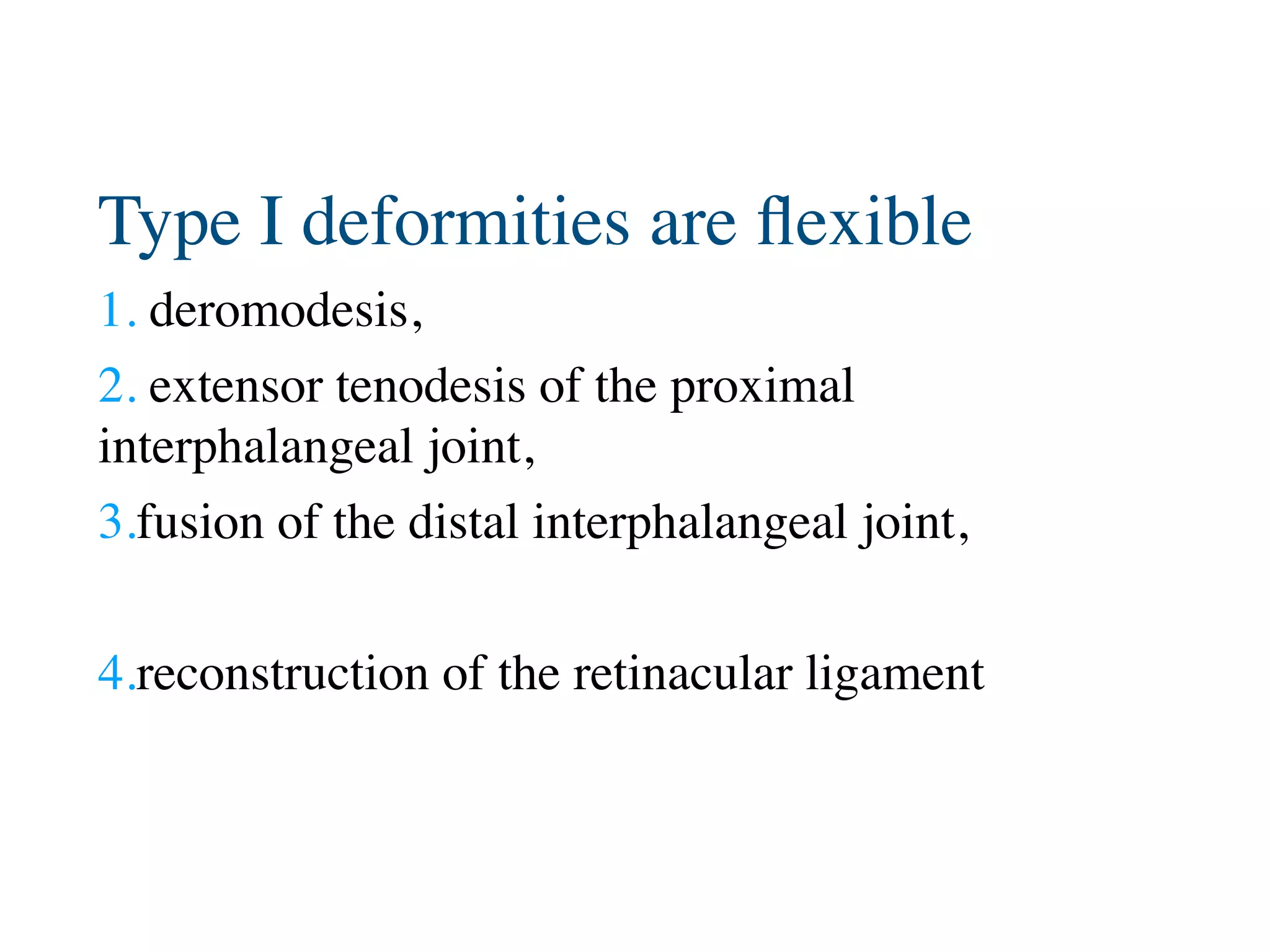 Type I deformities are ﬂexible
1. deromodesis,
2. extensor tenodesis of the proximal
interphalangeal joint,
3.fusion of the distal interphalangeal joint,
4.reconstruction of the retinacular ligament
 