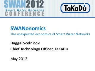 SWANonomics
The unexpected economics of Smart Water Networks

Haggai Scolnicov
Chief Technology Officer, TaKaDu

May 2012
 