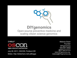 DIYgenomics Open-source preventive medicine and scaling citizen science genomics   Melanie Swan  Founder DIYgenomics 650-681-9482 @DIYgenomics   www.DIYgenomics.org   [email_address] July 28, 2011, OSCON, Portland OR Slides: http://slideshare.net/LaBlogga 