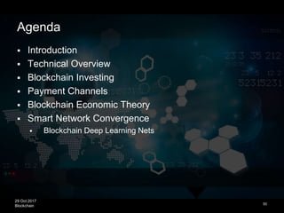 29 Oct 2017
Blockchain
Agenda
 Introduction
 Technical Overview
 Blockchain Investing
 Payment Channels
 Blockchain Economic Theory
 Smart Network Convergence
 Blockchain Deep Learning Nets
50
 