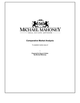 Comparative Market Analysis
To establish market value of
,
Prepared for Buyer & Seller
By Michael Mahoney
 