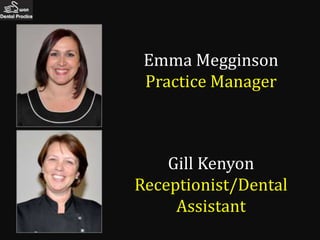 Emma Megginson
 Practice Manager



    Gill Kenyon
Receptionist/Dental
     Assistant
 