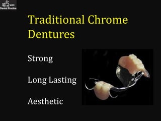 Traditional Chrome
Dentures
Strong

Long Lasting

Aesthetic
 