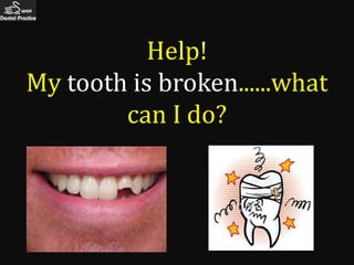 Help!
My tooth is broken......what
        can I do?
 