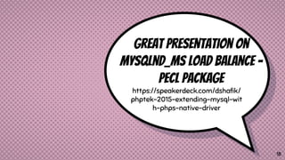 18
Great presentation on
mysqlnd_ms load balance -
PECL Package
https://speakerdeck.com/dshafik/
phptek-2015-extending-mysql-wit
h-phps-native-driver
 