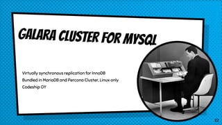 Galara Cluster for MySQL
Virtually synchronous replication for InnoDB
Bundled in MariaDB and Percona Cluster, Linux only
Codeship OY
22
 