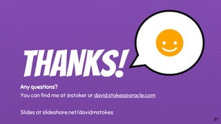 THANKS!Any questions?
You can find me at @stoker or david.stokes@oracle.com
Slides at slideshare.net/davidmstokes
37
 