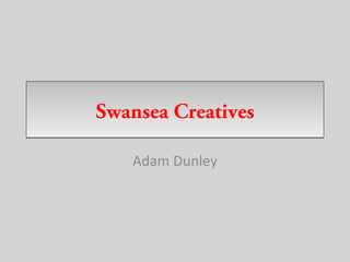 Swansea CreativesSwansea Creatives
Adam Dunley
 