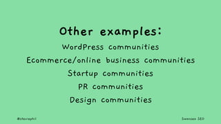 @steviephil Swansea SEO
Other examples:
WordPress communities
Ecommerce/online business communities
Startup communities
PR...