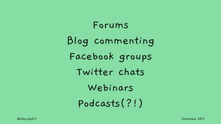 @steviephil Swansea SEO
Forums
Blog commenting
Facebook groups
Twitter chats
Webinars
Podcasts(?!)
 