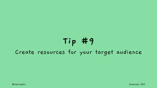 @steviephil Swansea SEO
Tip #9
Create resources for your target audience
 