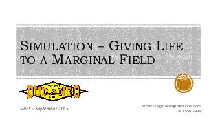SIMULATION – GIVING LIFE
TO A MARGINAL FIELD
SIPES – September 2015
contact-us@durangoresources.com
281.558.7998
 