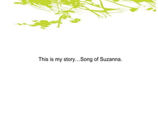 This is my story…Song of Suzanna.
 