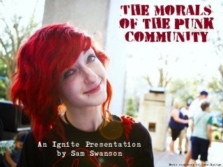 The Morals
of the Punk
Community
An Ignite Presentation
by Sam Swanson
Photo courtesy of John Neitge
 