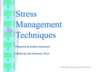 Stress
Management
Techniques
Prepared by Andree Swanson
Edited by Ted Coleman, Ph.D.
© 2003-2006 Andree Swanson & Ted Coleman
 