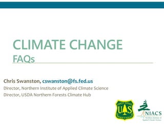 CLIMATE CHANGE
FAQs
Chris Swanston, cswanston@fs.fed.us
Director, Northern Institute of Applied Climate Science
Director, USDA Northern Forests Climate Hub
 