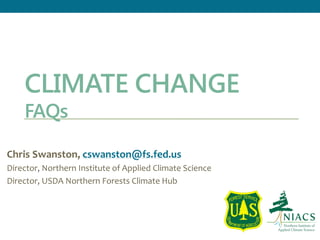 CLIMATE CHANGE
FAQs
Chris Swanston, cswanston@fs.fed.us
Director, Northern Institute of Applied Climate Science
Director, USDA Northern Forests Climate Hub
 