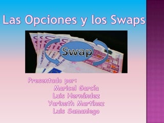 Las Opciones y los Swaps Presentado por: Maricel García Luis Hernández Yarineth Martínez Luis Samaniego 