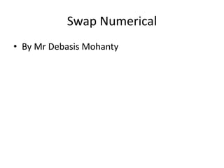 Swap Numerical
• By Mr Debasis Mohanty
 