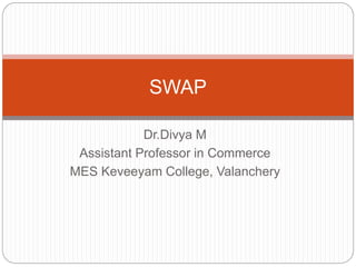 Dr.Divya M
Assistant Professor in Commerce
MES Keveeyam College, Valanchery
SWAP
 